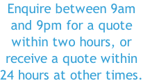 Enquire between 9am and 9pm for a quote within two hours, or receive a quote within 24 hours at other times.